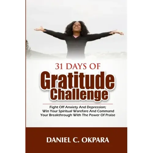 31 Days of Gratitude Challenge: Fight off Anxiety and Depression; Win Your Spiritual Warfare and Command Your Breakthrough With the Power of Praise