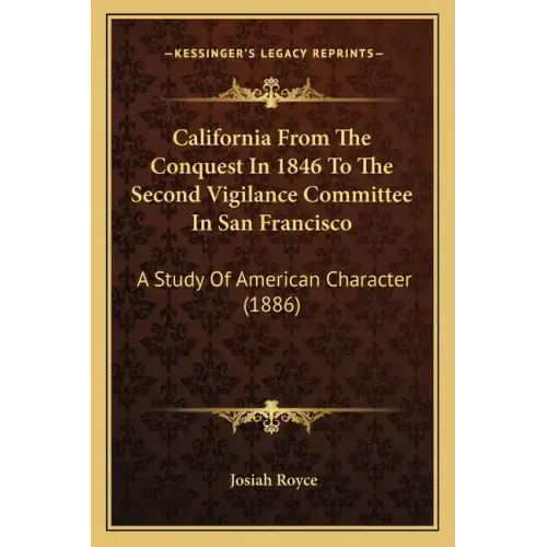 California from the Conquest in 1846 to the Second Vigilance Committee in San Francisco: A Study of American Character (1886)