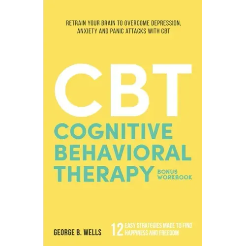 Cognitive Behavioral Therapy: Retrain your Brain to Overcome Depression, Anxiety and Panic Attacks with CBT