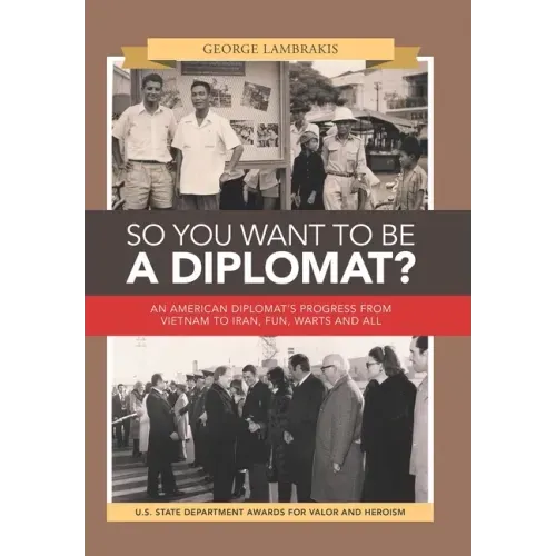 So You Want to Be a Diplomat?: An American Diplomat's Progress from Vietnam to Iran, Fun, Warts and All.