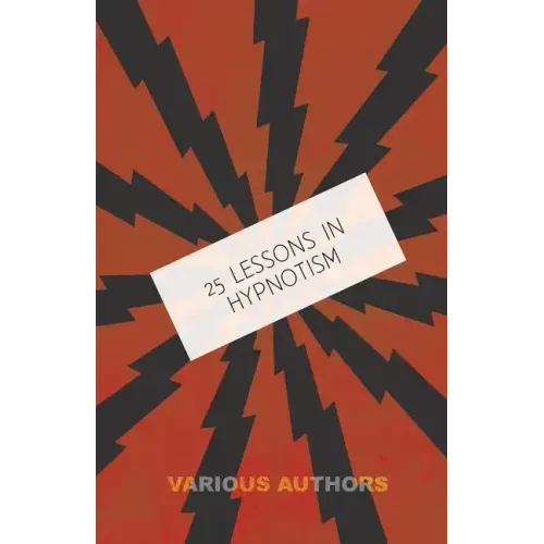 25 Lessons in Hypnotism - Being the Most Perfect, Complete, Easily Learned and Comprehensive Course in the World.: Embracing the Science of Magnetic H