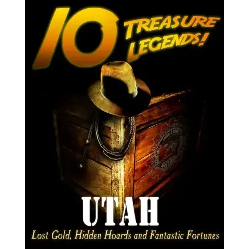 10 Treasure Legends! Utah: Lost Gold, Hidden Hoards and Fantastic Fortunes
