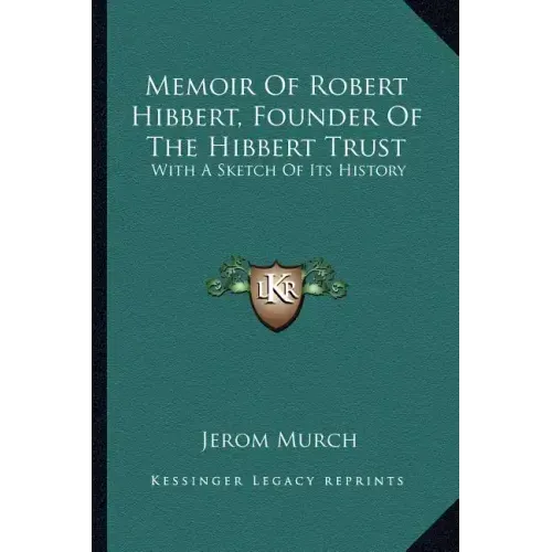 Memoir Of Robert Hibbert, Founder Of The Hibbert Trust: With A Sketch Of Its History