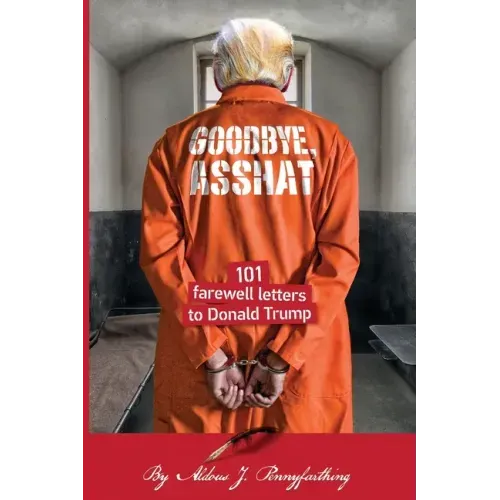 Goodbye, Asshat: 101 Farewell Letters to Donald Trump