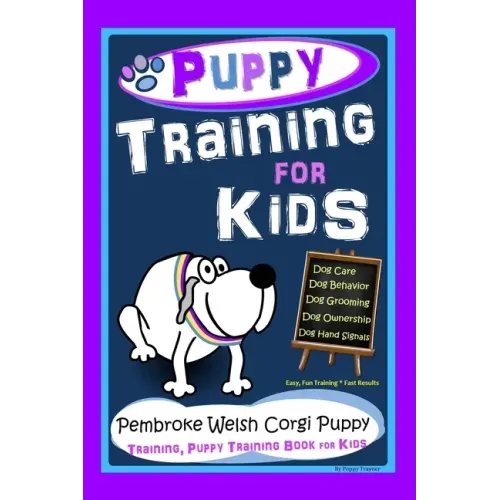 Puppy Training for Kids, Dog Care, Dog Behavior, Dog Grooming, Dog Ownership, Dog Hand Signals, Easy, Fun Training * Fast Results, Pembroke Welsh Corg