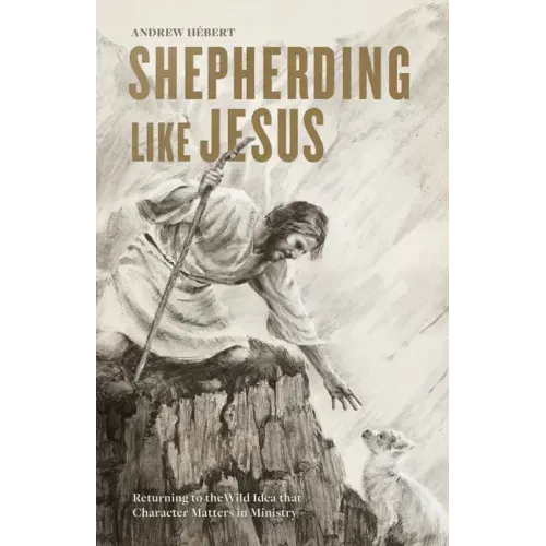 Shepherding Like Jesus: Returning to the Wild Idea That Character Matters in Ministry