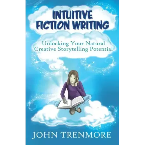 Intuitive Fiction Writing: Unlocking Your Natural Creative Storytelling Potential