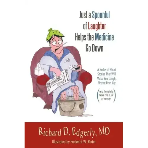Just a Spoonful of Laughter Helps the Medicine Go Down: A Series of Short Stories That Will Make You Laugh, Maybe Even Cry, and Hopefully Make Me a Lo