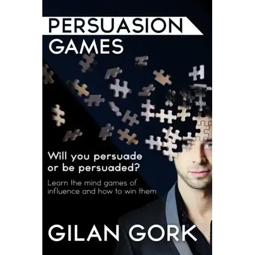 Persuasion Games: Will you persuade or be persuaded? Learn the mind games of influence and how to win them