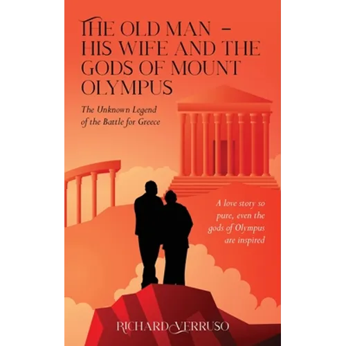The Old Man - His Wife And the Gods of Mount Olympus: The Unknown Legend of the Battle for Greece