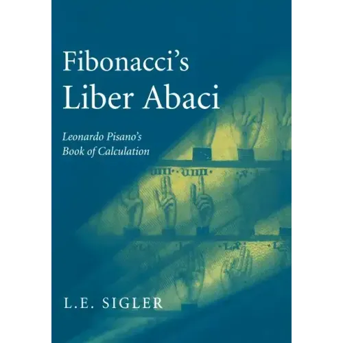 Fibonacci's Liber Abaci: A Translation Into Modern English of Leonardo Pisano's Book of Calculation