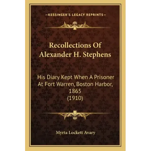 Recollections Of Alexander H. Stephens: His Diary Kept When A Prisoner At Fort Warren, Boston Harbor, 1865 (1910)