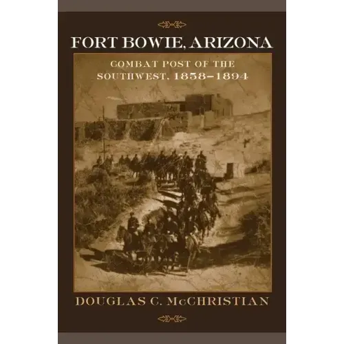 Fort Bowie, Arizona: Combat Post of the Southwest, 1858-1894