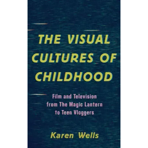 The Visual Cultures of Childhood: Film and Television from The Magic Lantern To Teen Vloggers