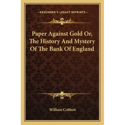 Paper Against Gold Or, The History And Mystery Of The Bank Of England