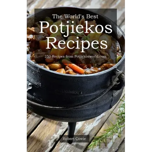 The World's Best Potjiekos Recipes: 250 Recipes from Potjiekosworld.com