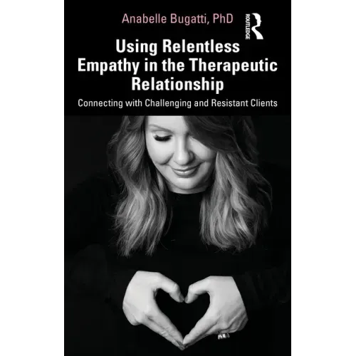 Using Relentless Empathy in the Therapeutic Relationship: Connecting with Challenging and Resistant Clients