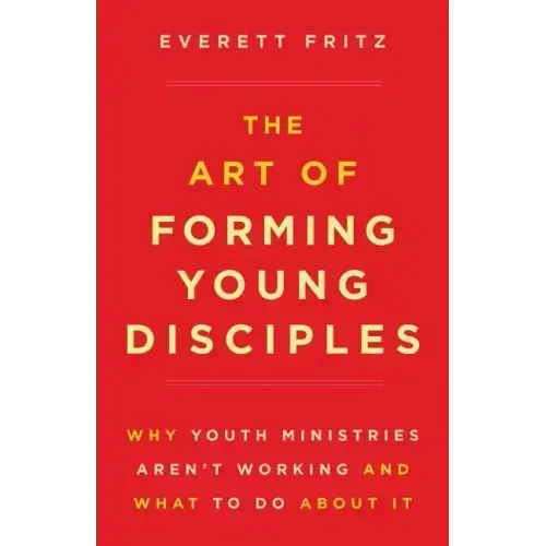 The Art of Forming Young Disciples: Why Youth Ministries Aren't Working and What to Do about It