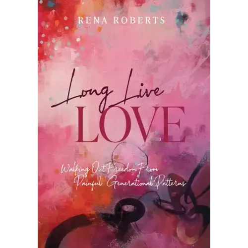 Long Live Love: Walking Out Freedom from Painful Generational Patterns