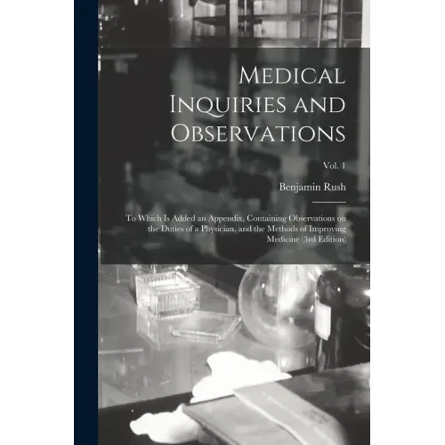 Medical Inquiries and Observations: to Which is Added an Appendix, Containing Observations on the Duties of a Physician, and the Methods of Improving