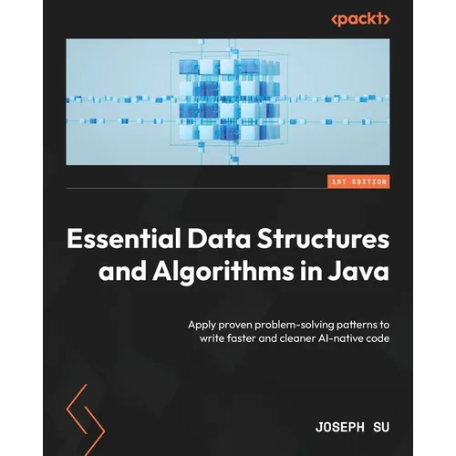 Essential Data Structures and Algorithms in Java: Apply proven problem-solving patterns to write faster and cleaner AI-native code