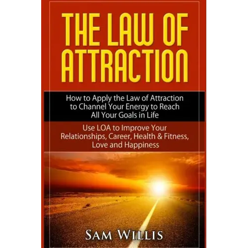 The Law of Attraction: How to Apply the Law of Attraction to Channel Your Energy to Reach All Your Goals in Life: Use LOA to Improve Your Rel