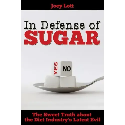In Defense of Sugar: The Sweet Truth about the Diet Industry's Latest Evil