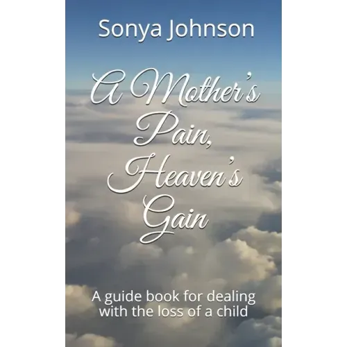 A Mother's Pain, Heaven's Gain: A guidebook for dealing with loss of a child