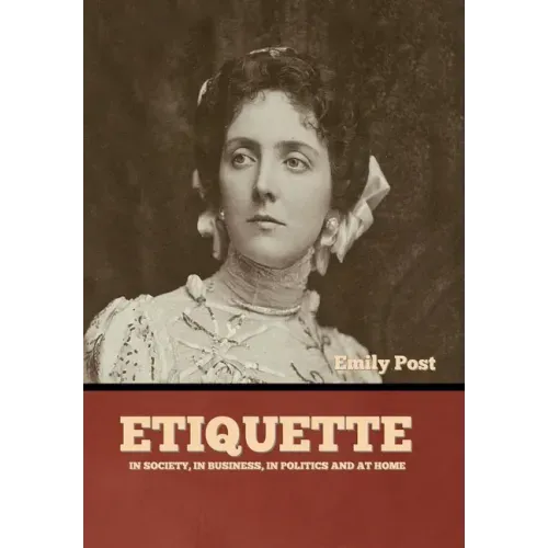 Etiquette: In Society, In Business, In Politics and at Home