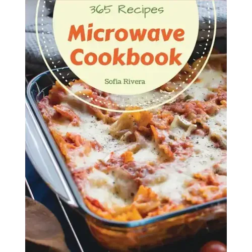 Microwave Cookbook 365: Enjoy 365 Days With Amazing Microwave Recipes In Your Own Microwave Cookbook! [Book 1]