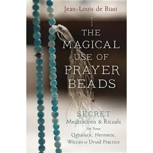 The Magical Use of Prayer Beads: Secret Meditations & Rituals for Your Qabalistic, Hermetic, Wiccan or Druid Practice