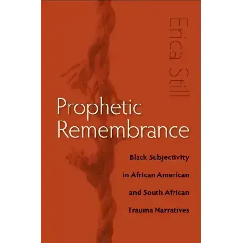 Prophetic Remembrance: Black Subjectivity in African American and South African Trauma Narratives