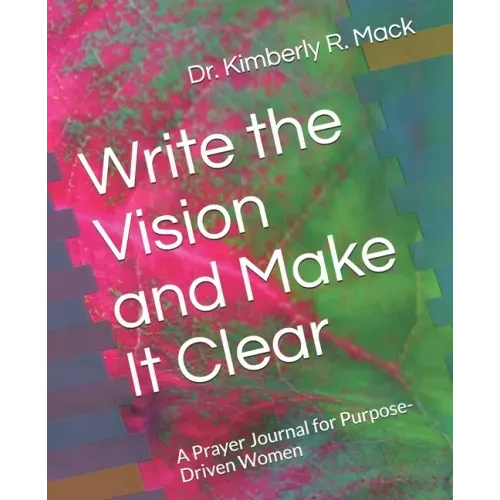 Write the Vision and Make It Clear: A Prayer Journal for Purpose-Driven Women