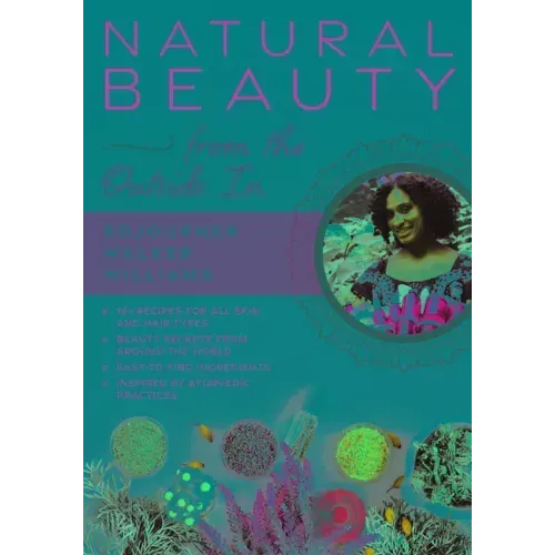 Natural Beauty from the Outside in: 70+ Recipes for All Skin and Hair Types