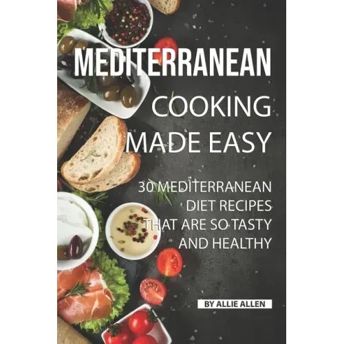 Mediterranean Cooking Made Easy: 30 Mediterranean Diet Recipes That are so Tasty and Healthy