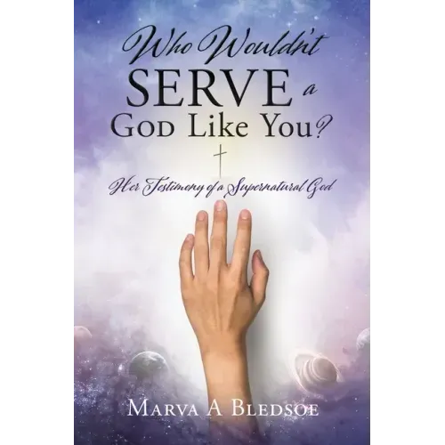 Who Wouldn't Serve a God Like You?: Her Testimony of a Supernatural God