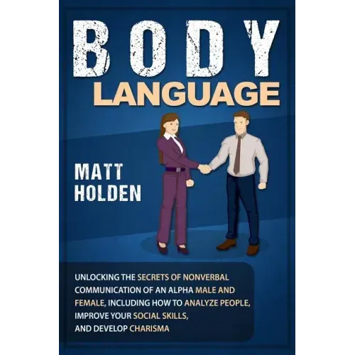 Body Language: Unlocking the Secrets of Nonverbal Communication of an Alpha Male and Female, Including How to Analyze People, Improve