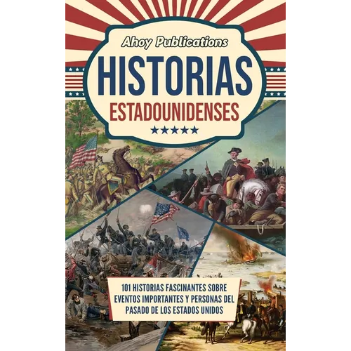 Historias estadounidenses: 101 historias fascinantes sobre eventos importantes y personas del pasado de los Estados Unidos