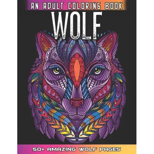 Wolf An Adult Coloring Book: 50 + Amazing Wolves Illustrations - Wolf Coloring Book For Adults - Animals Anti Stress Coloring Book