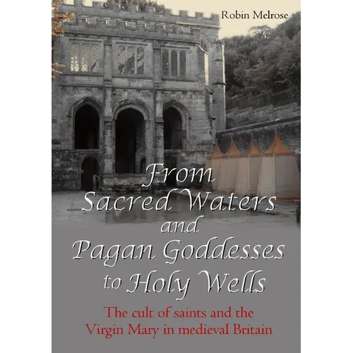 From Sacred Waters and Pagan Goddesses to Holy Wells: The cult of saints and the Virgin Mary in medieval Britain