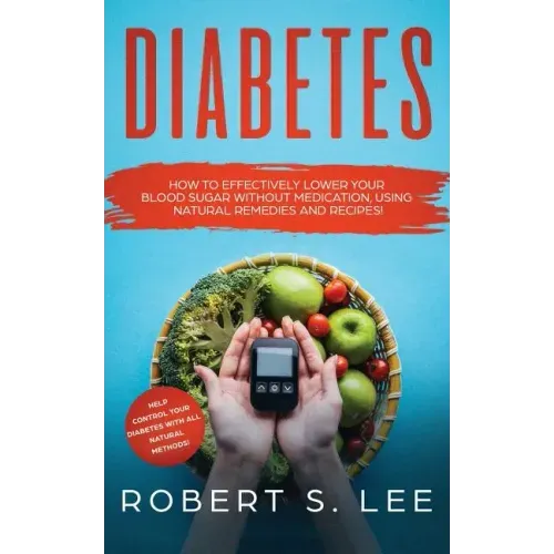 Diabetes: How to Effectively Lower Your Blood Sugar Without Medication, Using Natural Remedies and Recipes!