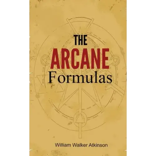 The Arcane Formulas: Or Mental Alchemy