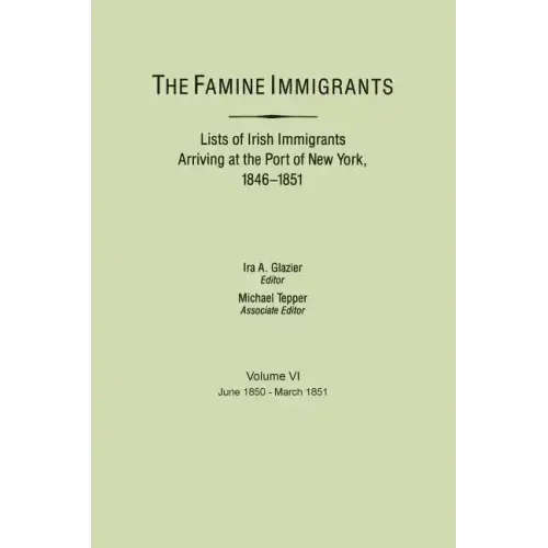 Famine Immigrants. Lists of Irish Immigrants Arriving at the Port of New York, 1846-1851. Volume VI, June 1850-March 1851
