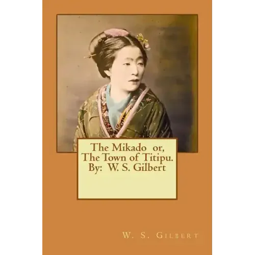 The Mikado or, The Town of Titipu. By: W. S. Gilbert ( a comic opera )