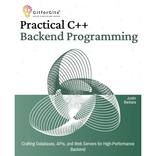 Practical C++ Backend Programming: Crafting Databases, APIs, and Web Servers for High-Performance Backend