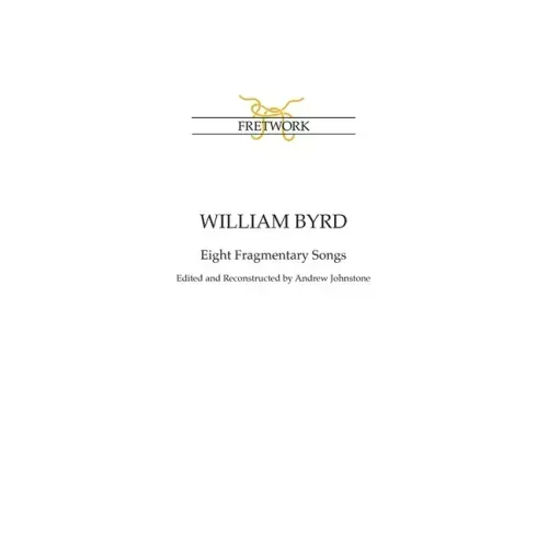 William Byrd: Eight Fragmentary Songs: from Edward Paston's Lute-Book GB-Lbl Add. MS 31992 edited and reconstructed by Andrew Johnstone