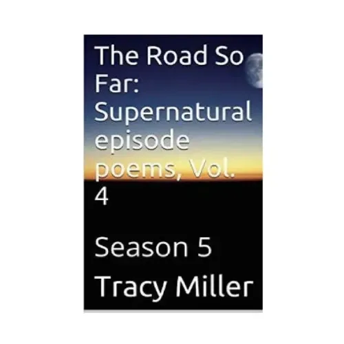The Road So Far: Supernatural episode poems, Vol. 4: Season 5