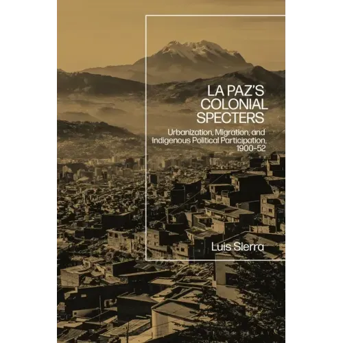 La Paz's Colonial Specters: Urbanization, Migration, and Indigenous Political Participation, 1900-52