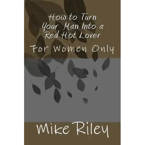 How to Turn Your Man Into a Red Hot Lover: For Women Only