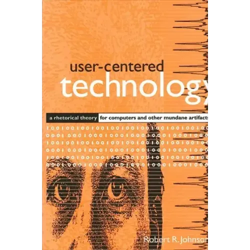 User-Centered Technology: A Rhetorical Theory for Computers and Other Mundane Artifacts